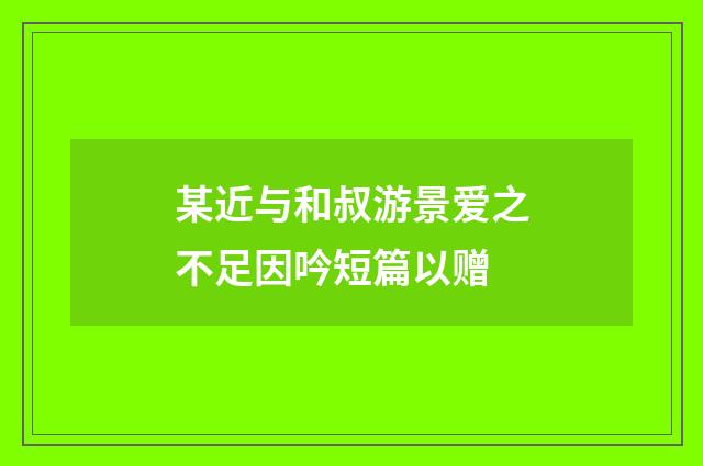 某近与和叔游景爱之不足因吟短篇以赠