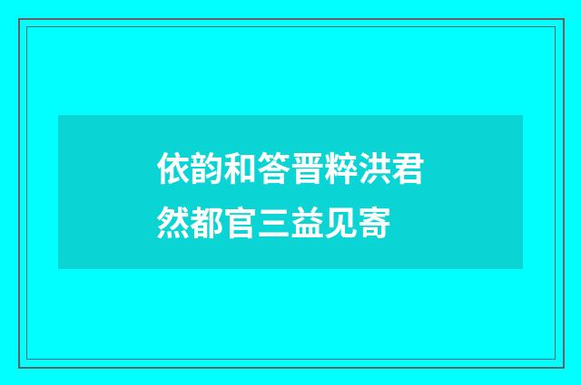 依韵和答晋粹洪君然都官三益见寄