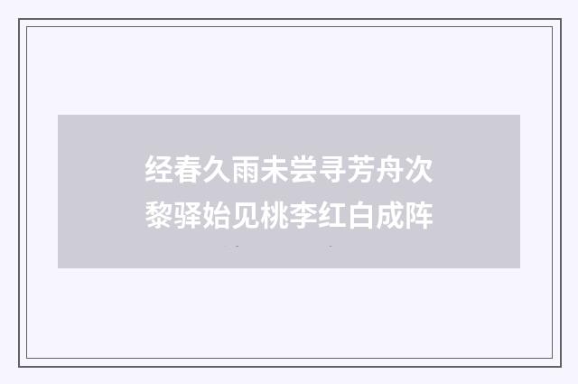 经春久雨未尝寻芳舟次黎驿始见桃李红白成阵