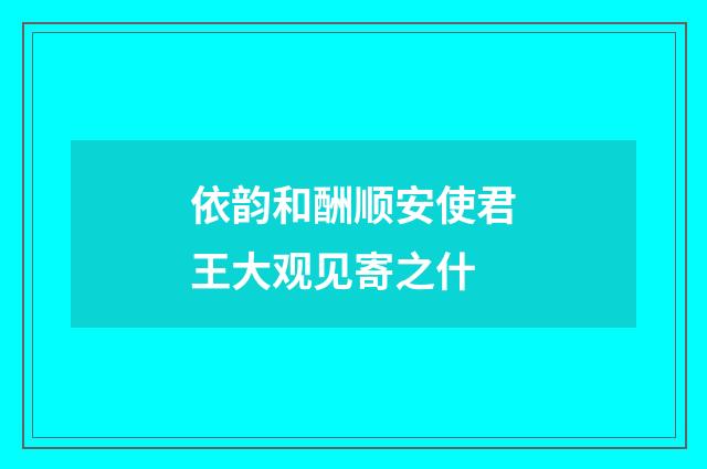 依韵和酬顺安使君王大观见寄之什