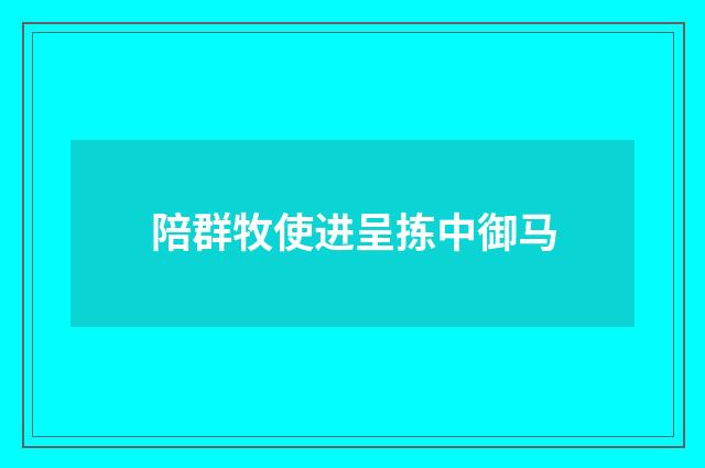 陪群牧使进呈拣中御马