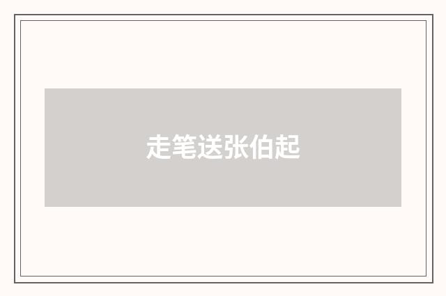 走笔送张伯起