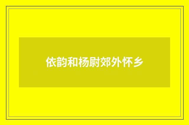 依韵和杨尉郊外怀乡