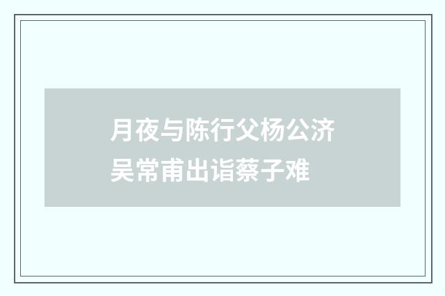 月夜与陈行父杨公济吴常甫出诣蔡子难