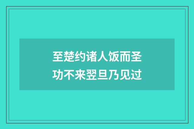 至楚约诸人饭而圣功不来翌旦乃见过