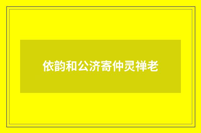 依韵和公济寄仲灵禅老