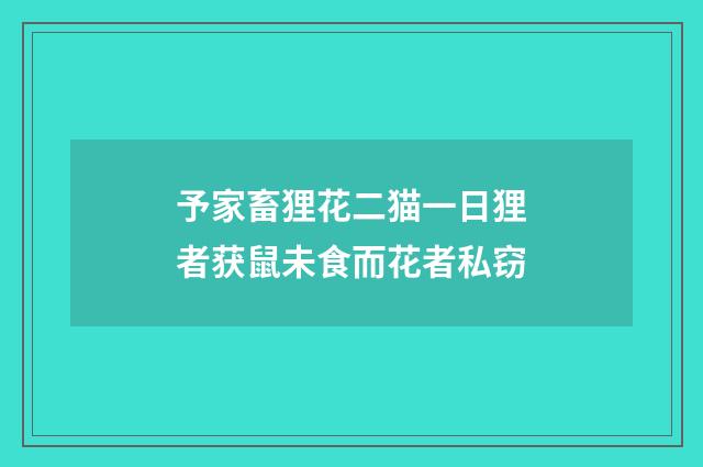 予家畜狸花二猫一日狸者获鼠未食而花者私窃