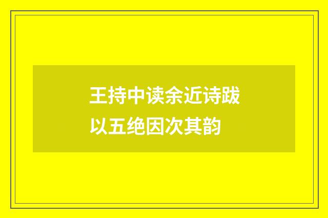 王持中读余近诗跋以五绝因次其韵