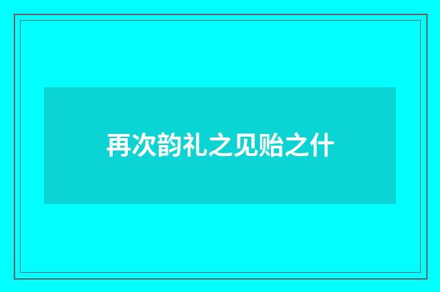 再次韵礼之见贻之什