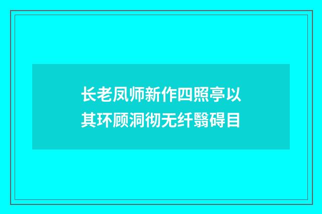 长老凤师新作四照亭以其环顾洞彻无纤翳碍目