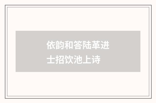 依韵和答陆革进士招饮池上诗
