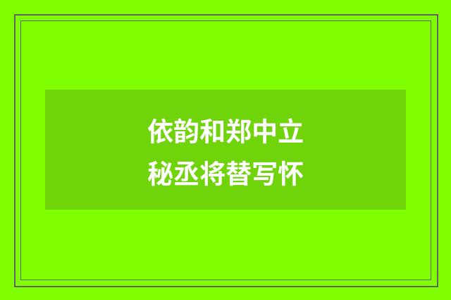 依韵和郑中立秘丞将替写怀