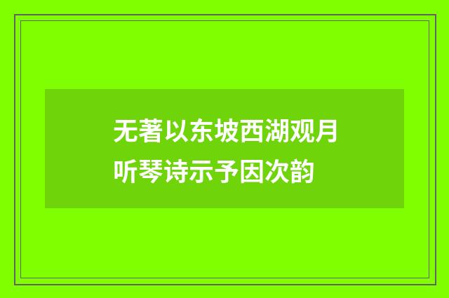 无著以东坡西湖观月听琴诗示予因次韵