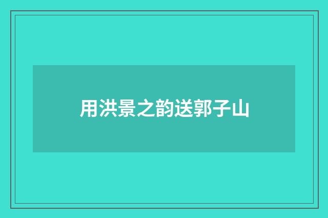 用洪景之韵送郭子山