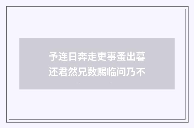 予连日奔走吏事蚤出暮还君然兄数赐临问乃不
