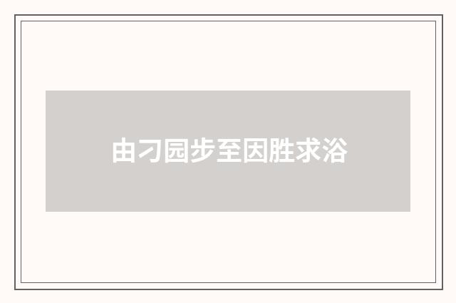 由刁园步至因胜求浴