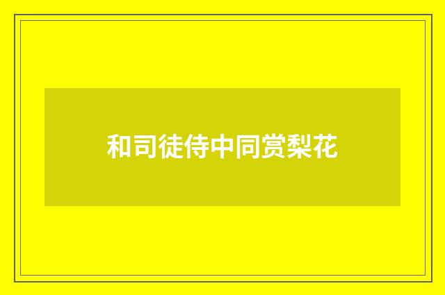 和司徒侍中同赏梨花