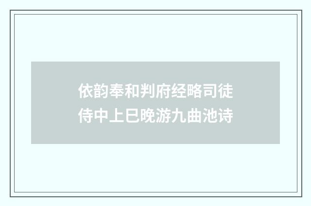 依韵奉和判府经略司徒侍中上巳晚游九曲池诗