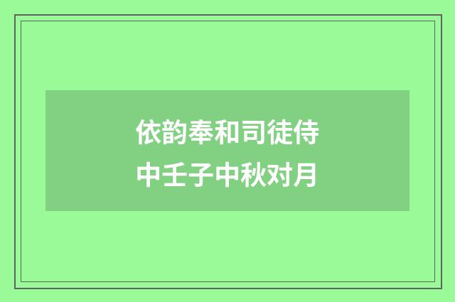 依韵奉和司徒侍中壬子中秋对月