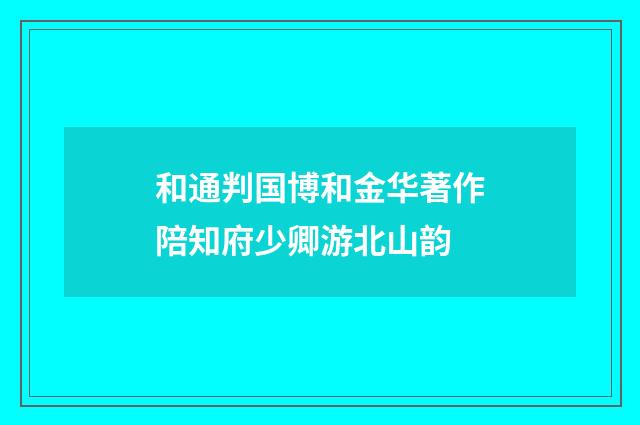 和通判国博和金华著作陪知府少卿游北山韵
