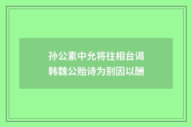 孙公素中允将往相台谒韩魏公贻诗为别因以酬