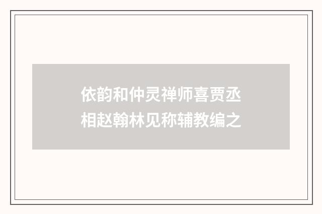 依韵和仲灵禅师喜贾丞相赵翰林见称辅教编之