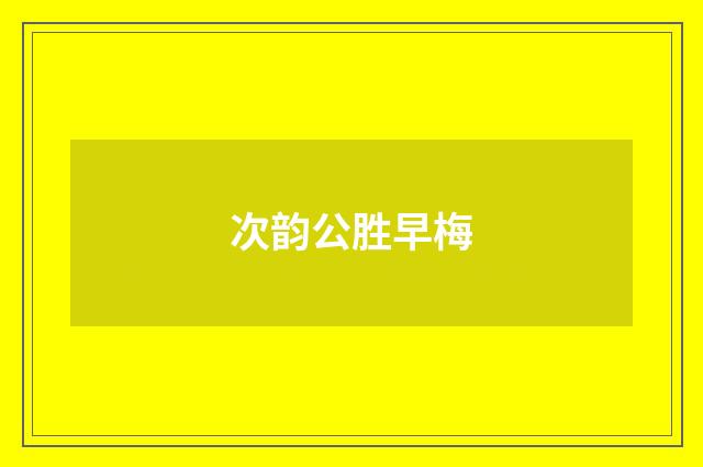 次韵公胜早梅
