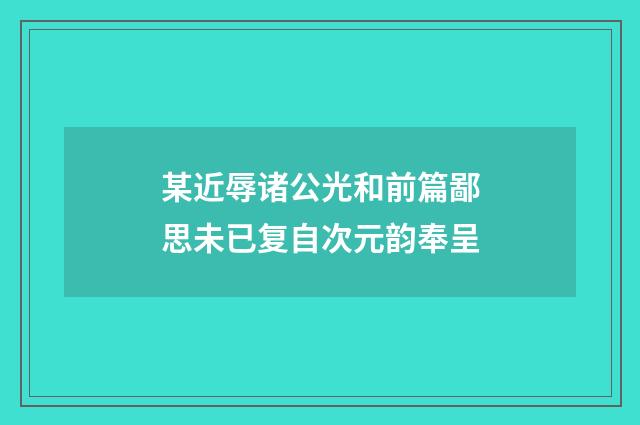 某近辱诸公光和前篇鄙思未已复自次元韵奉呈