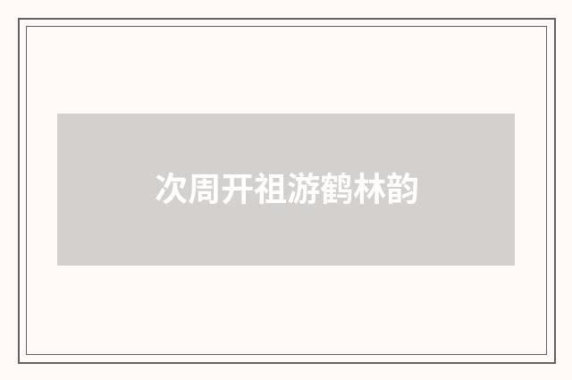 次周开祖游鹤林韵