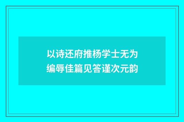 以诗还府推杨学士无为编辱佳篇见答谨次元韵