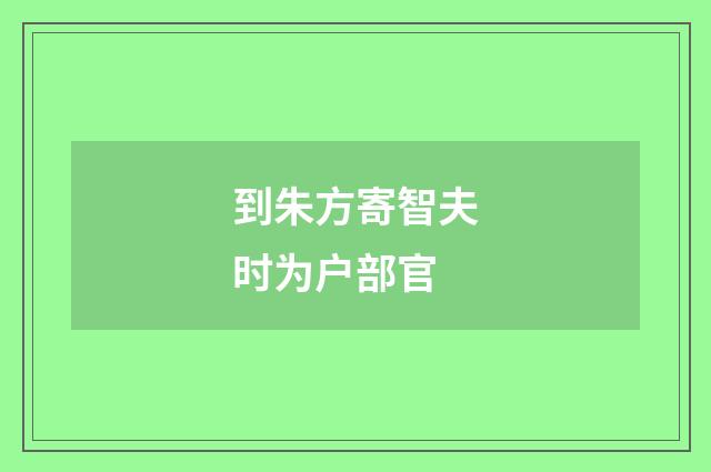 到朱方寄智夫时为户部官