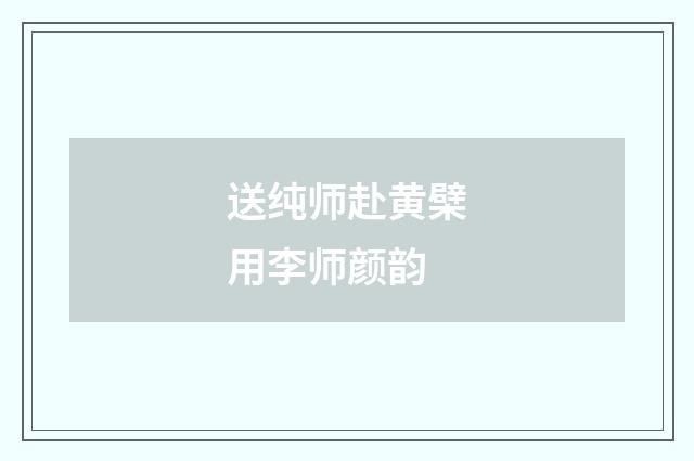 送纯师赴黄檗用李师颜韵