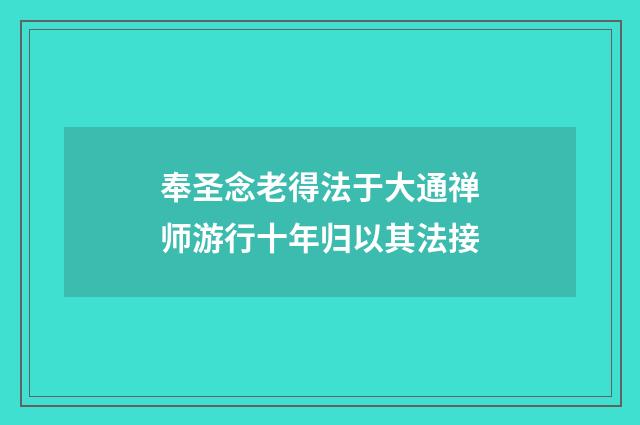 奉圣念老得法于大通禅师游行十年归以其法接