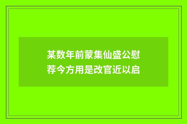 某数年前蒙集仙盛公慰荐今方用是改官近以启
