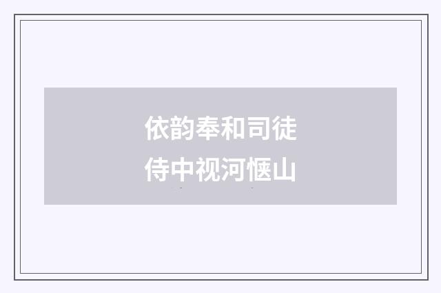 依韵奉和司徒侍中视河惬山