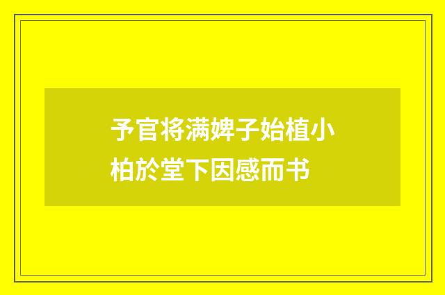 予官将满婢子始植小柏於堂下因感而书