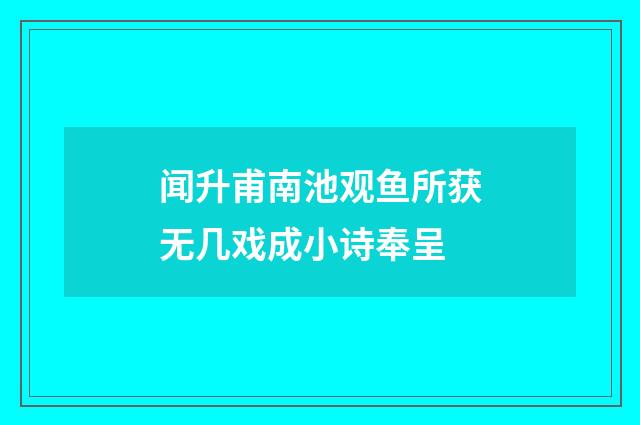 闻升甫南池观鱼所获无几戏成小诗奉呈