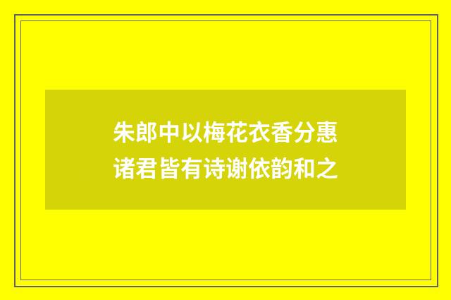 朱郎中以梅花衣香分惠诸君皆有诗谢依韵和之