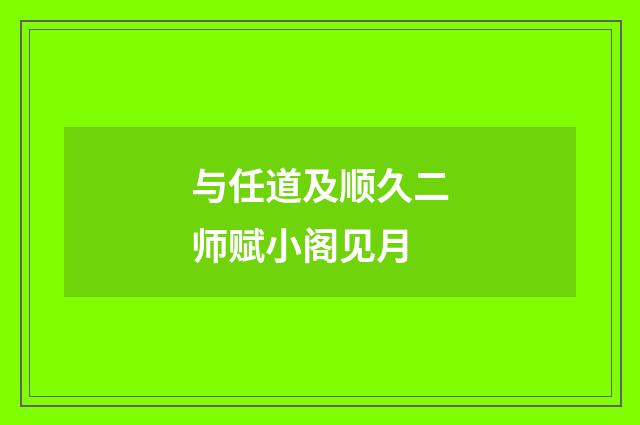 与任道及顺久二师赋小阁见月