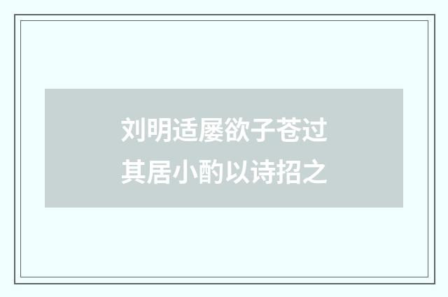 刘明适屡欲子苍过其居小酌以诗招之