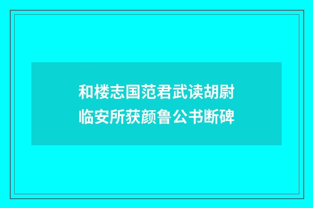 和楼志国范君武读胡尉临安所获颜鲁公书断碑