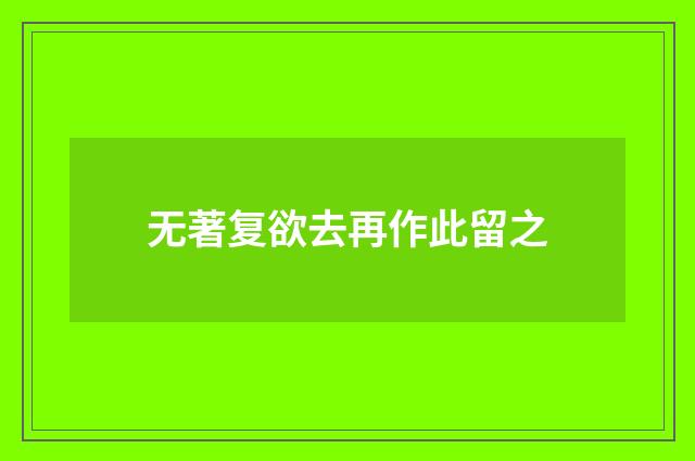 无著复欲去再作此留之