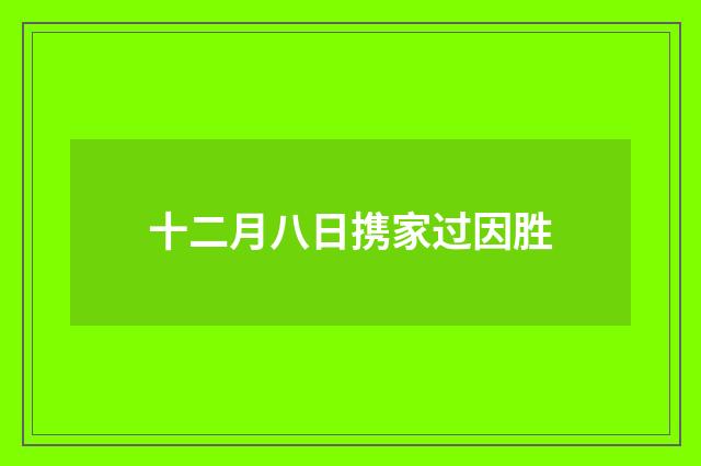 十二月八日携家过因胜