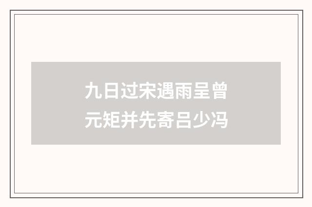九日过宋遇雨呈曾元矩并先寄吕少冯