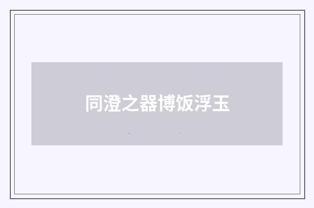 同澄之器博饭浮玉