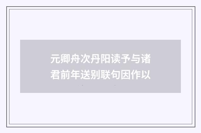 元卿舟次丹阳读予与诸君前年送别联句因作以
