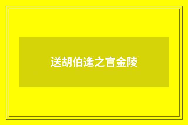 送胡伯逢之官金陵