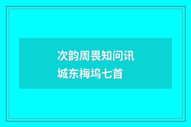 次韵周畏知问讯城东梅坞七首