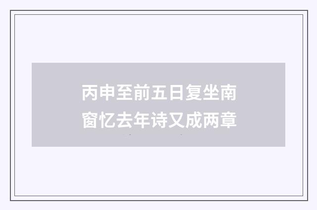 丙申至前五日复坐南窗忆去年诗又成两章