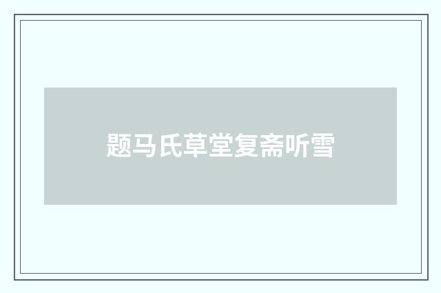 题马氏草堂复斋听雪